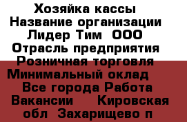 Хозяйка кассы › Название организации ­ Лидер Тим, ООО › Отрасль предприятия ­ Розничная торговля › Минимальный оклад ­ 1 - Все города Работа » Вакансии   . Кировская обл.,Захарищево п.